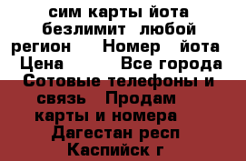 сим-карты йота безлимит (любой регион ) › Номер ­ йота › Цена ­ 900 - Все города Сотовые телефоны и связь » Продам sim-карты и номера   . Дагестан респ.,Каспийск г.